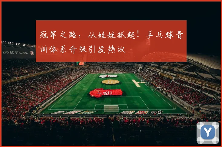 冠军之路，从娃娃抓起！乒乓球青训体系升级引发热议