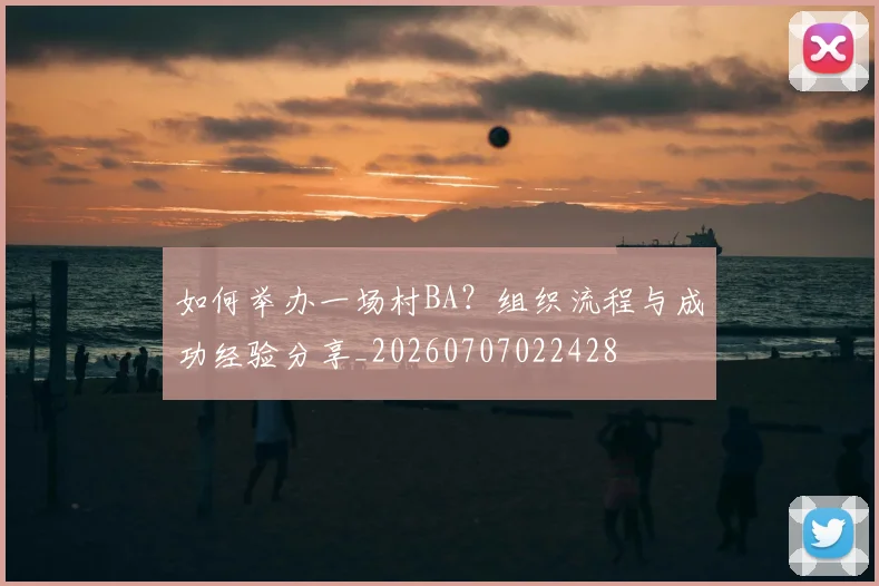 如何举办一场村BA？组织流程与成功经验分享_20260707022428