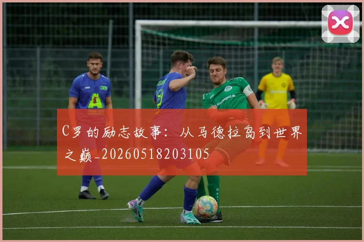 C罗的励志故事：从马德拉岛到世界之巅_20260518203105