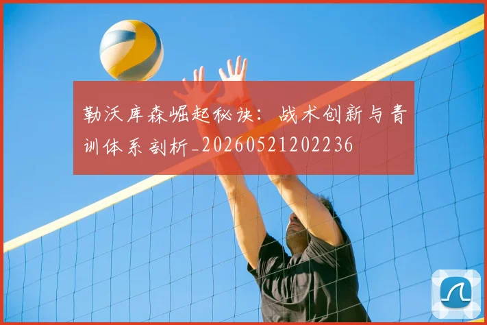 勒沃库森崛起秘诀：战术创新与青训体系剖析_20260521202236