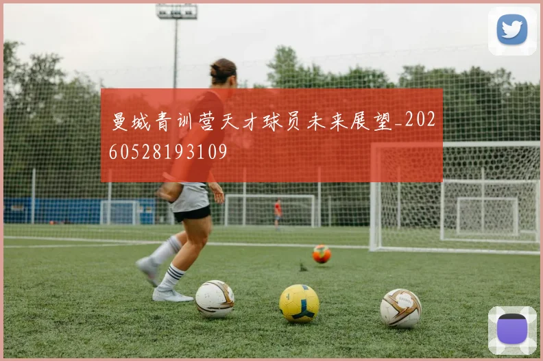 曼城青训营天才球员未来展望_20260528193109