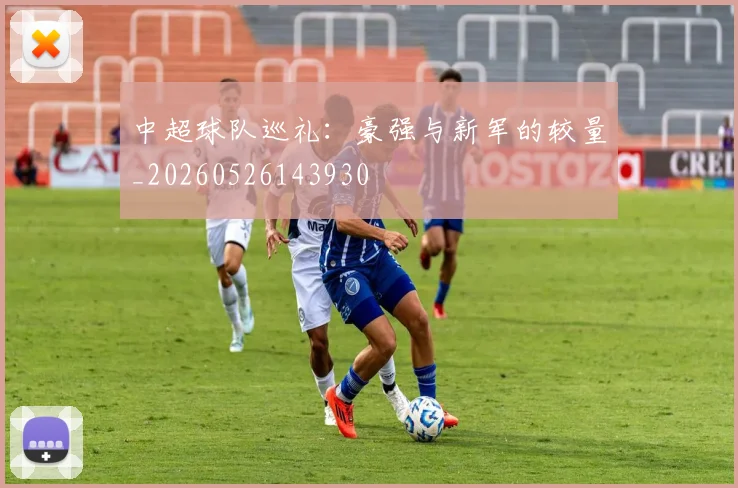 中超球队巡礼：豪强与新军的较量_20260526143930