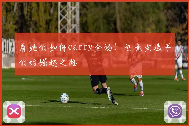 看她们如何carry全场!电竞女选手们的崛起之路