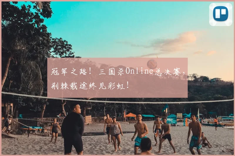 冠军之路!三国杀Online总决赛,荆棘载途终见彩虹!