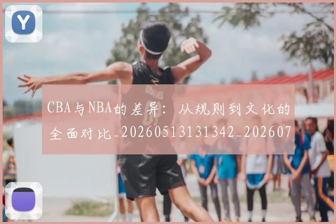 CBA与NBA的差异:从规则到文化的全面对比_20260513131342_20260702035115