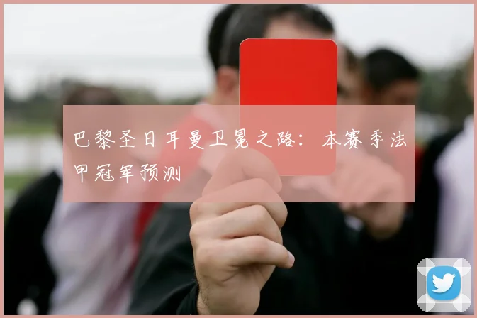 巴黎圣日耳曼卫冕之路:本赛季法甲冠军预测