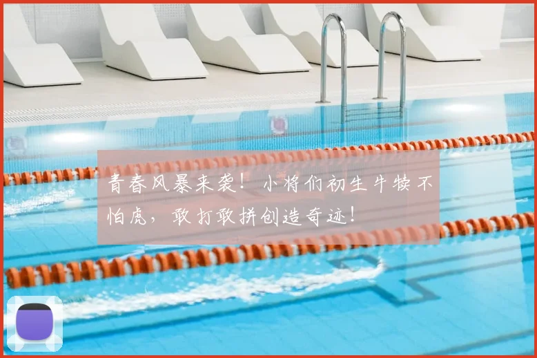 青春风暴来袭！小将们初生牛犊不怕虎，敢打敢拼创造奇迹！