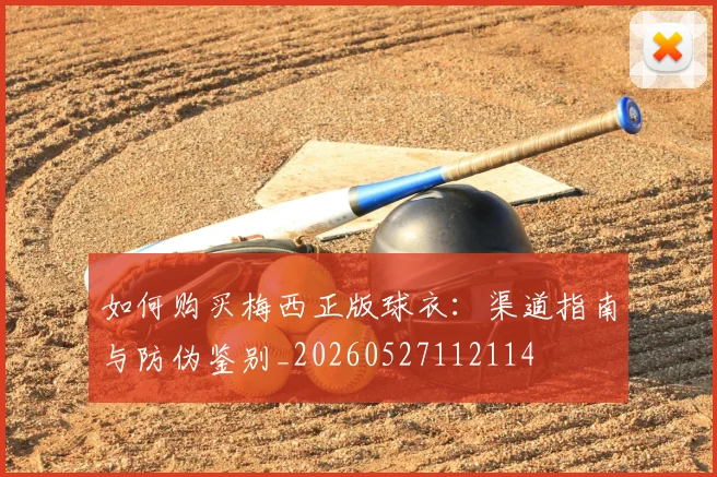 如何购买梅西正版球衣:渠道指南与防伪鉴别_20260527112114