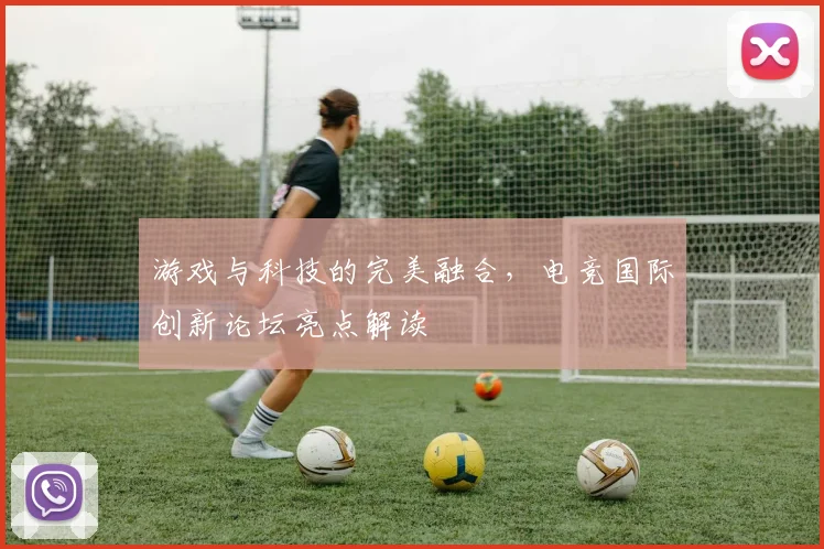 游戏与科技的完美融合,电竞国际创新论坛亮点解读