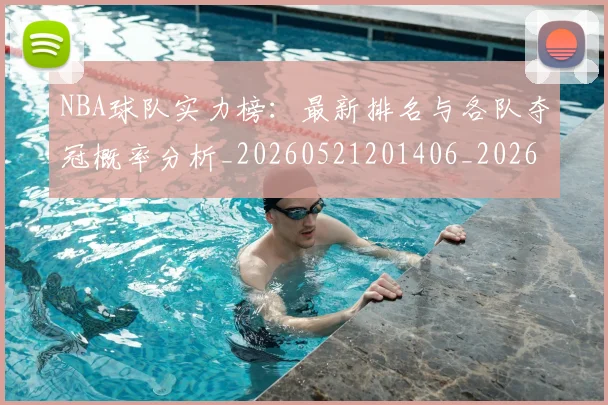 NBA球队实力榜：最新排名与各队夺冠概率分析_20260521201406_20260702165555