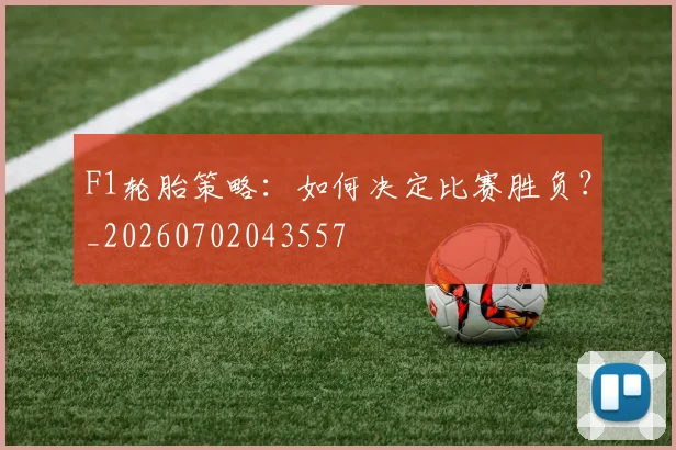 F1轮胎策略：如何决定比赛胜负？_20260702043557
