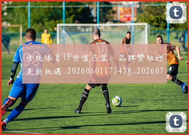 传统体育IP价值凸显,品牌赞助迎来新机遇_20260601173438_20260704165704