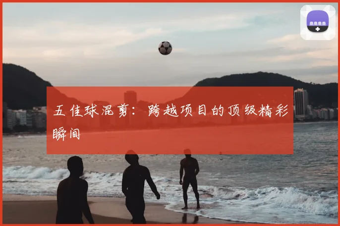 五佳球混剪:跨越项目的顶级精彩瞬间
