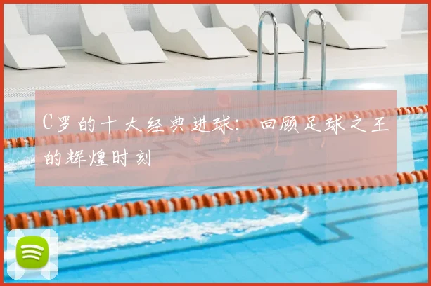 C罗的十大经典进球：回顾足球之王的辉煌时刻