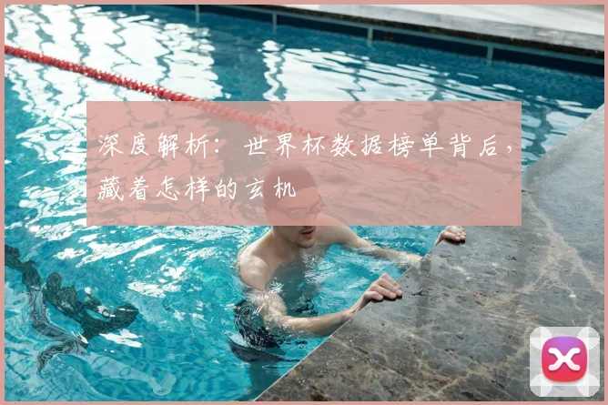 深度解析：世界杯数据榜单背后，藏着怎样的玄机