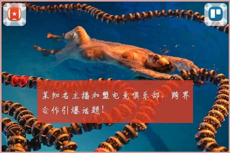 某知名主播加盟电竞俱乐部,跨界合作引爆话题!