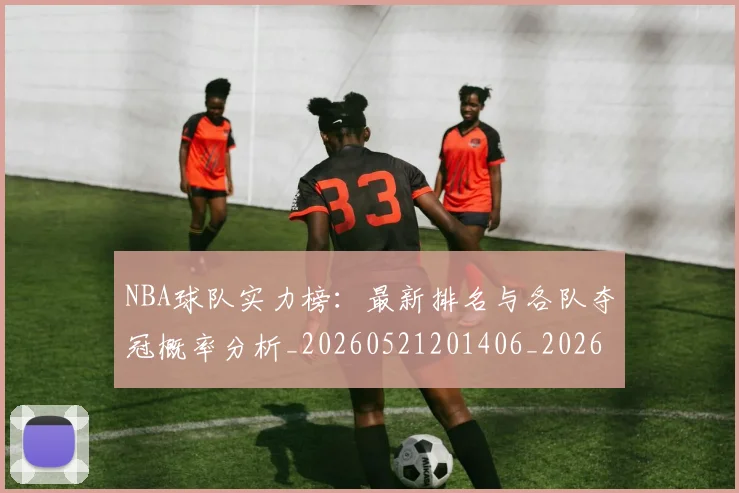 NBA球队实力榜:最新排名与各队夺冠概率分析_20260521201406_20260702165555