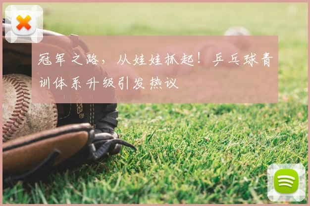 冠军之路，从娃娃抓起！乒乓球青训体系升级引发热议