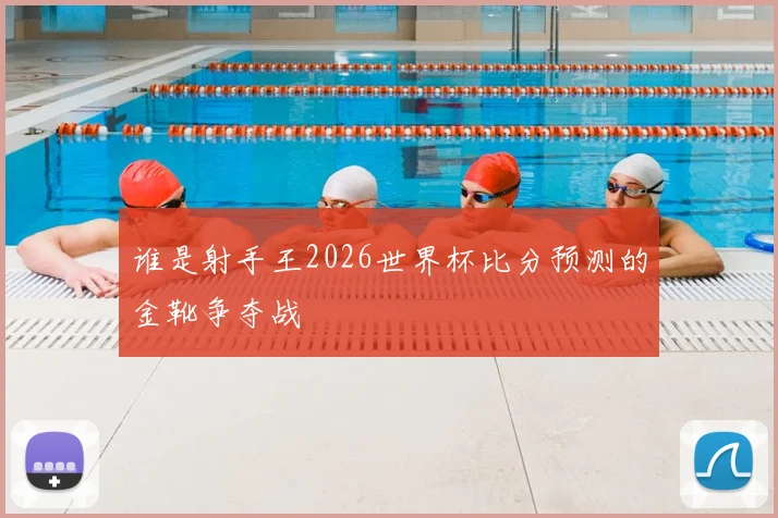 谁是射手王2026世界杯比分预测的金靴争夺战