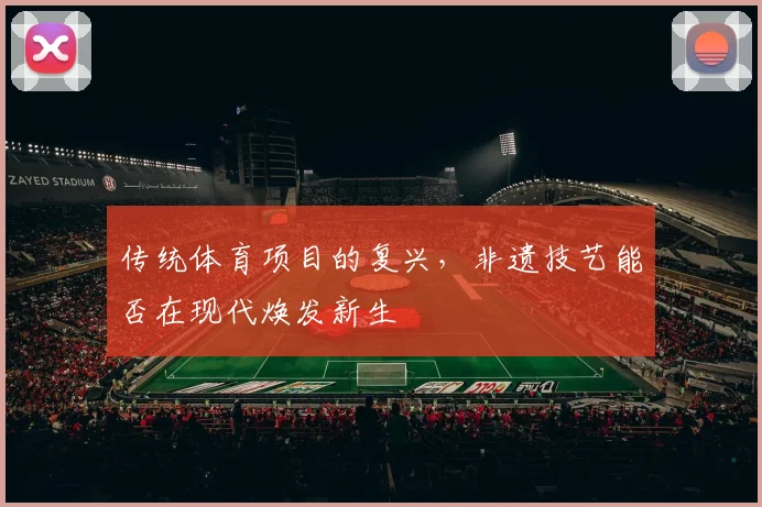 传统体育项目的复兴，非遗技艺能否在现代焕发新生