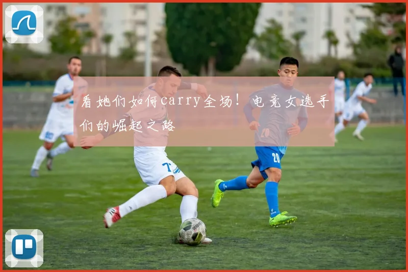 看她们如何carry全场！电竞女选手们的崛起之路