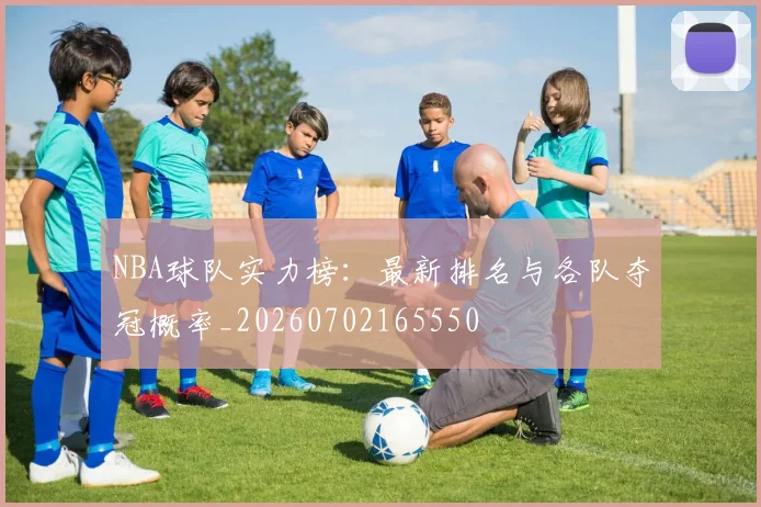 NBA球队实力榜:最新排名与各队夺冠概率_20260702165550