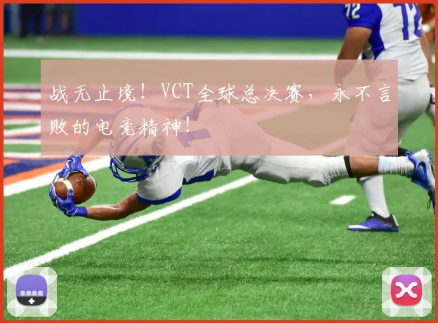 战无止境！VCT全球总决赛，永不言败的电竞精神！