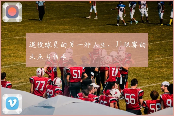 退役球员的另一种人生，J1联赛的未来与传承