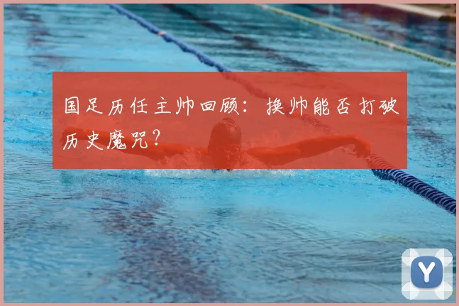 国足历任主帅回顾:换帅能否打破历史魔咒?