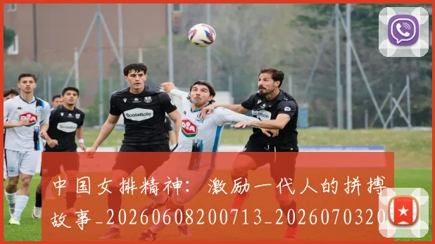 中国女排精神：激励一代人的拼搏故事_20260608200713_20260703204537