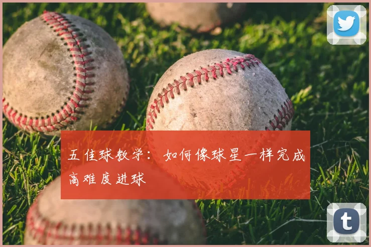 五佳球教学:如何像球星一样完成高难度进球