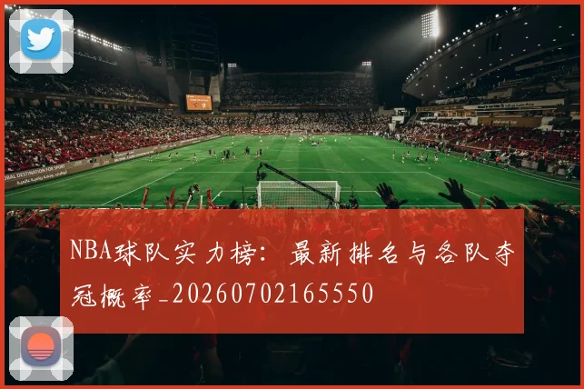 NBA球队实力榜：最新排名与各队夺冠概率_20260702165550