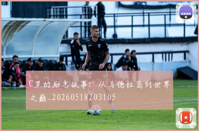 C罗的励志故事：从马德拉岛到世界之巅_20260518203105