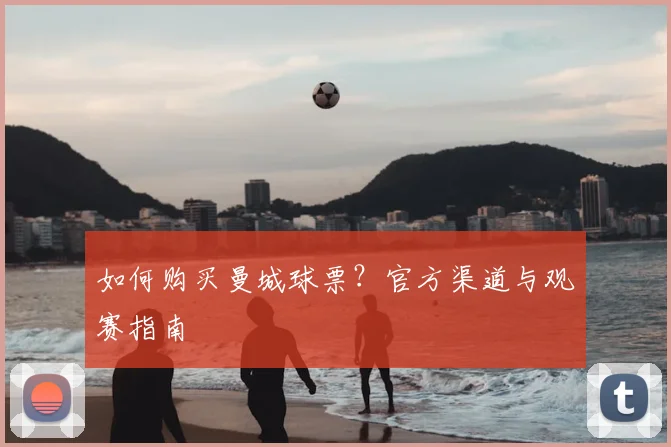 如何购买曼城球票？官方渠道与观赛指南