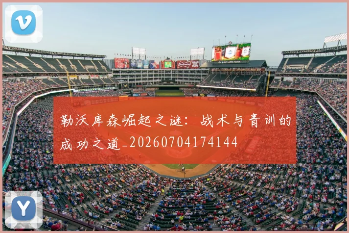 勒沃库森崛起之谜:战术与青训的成功之道_20260704174144